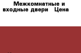 Межкомнатные и входные двери › Цена ­ 2 500 - Краснодарский край, Краснодар г. Строительство и ремонт » Двери, окна и перегородки   . Краснодарский край,Краснодар г.